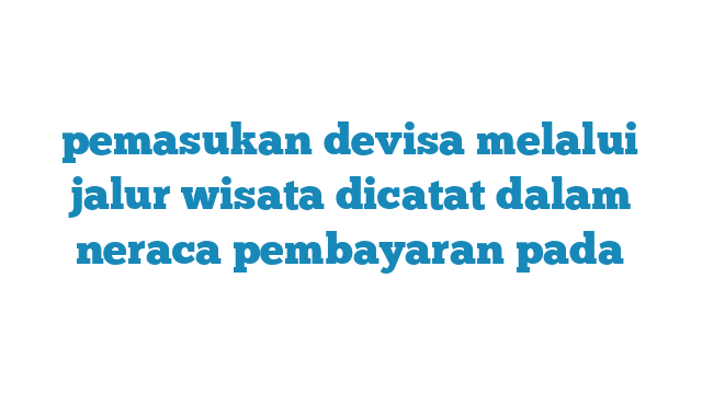 pemasukan-devisa-wisata-terus-berkontribusi-pada-neraca-pembayaran